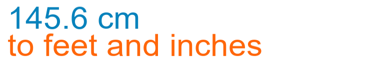 145.6 cm to feet and inches