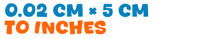 0.02 cm × 5 cm to inches 0.02 cm × 5 cm to inches