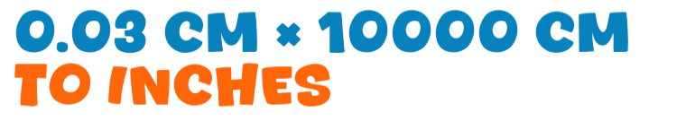 0.03 cm × 10000 cm to inches 0.03 cm × 10000 cm to inches
