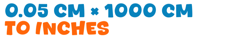 0.05 cm × 1000 cm to inches 0.05 cm × 1000 cm to inches