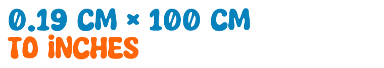 0.19 cm × 100 cm to inches 0.19 cm × 100 cm to inches