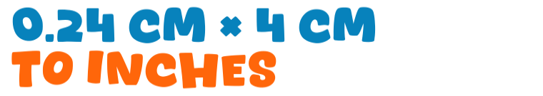0.24 cm × 4 cm to inches 0.24 cm × 4 cm to inches