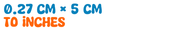 0.27 cm × 5 cm to inches 0.27 cm × 5 cm to inches