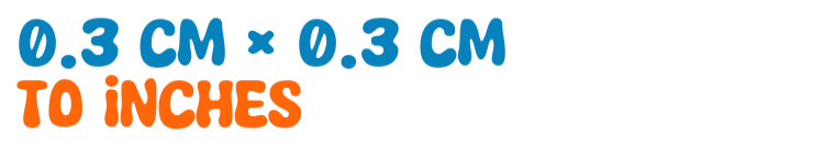 0.3 cm × 0.3 cm to inches 0.3 cm × 0.3 cm to inches