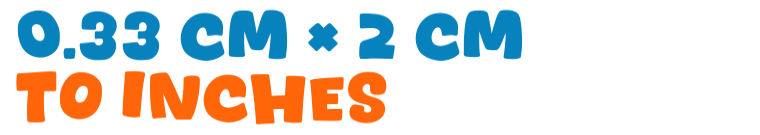 0.33 cm × 2 cm to inches 0.33 cm × 2 cm to inches