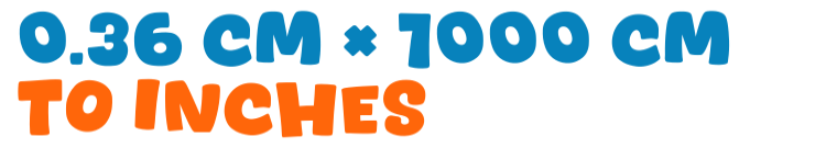 0.36 cm × 1000 cm to inches 0.36 cm × 1000 cm to inches