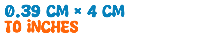 0.39 cm × 4 cm to inches 0.39 cm × 4 cm to inches