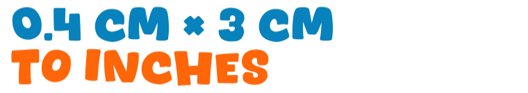 0.4 cm × 3 cm to inches 0.4 cm × 3 cm to inches