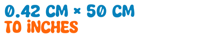 0.42 cm × 50 cm to inches