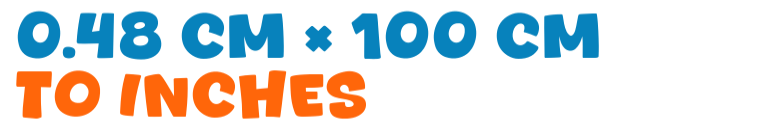 0.48 cm × 100 cm to inches 0.48 cm × 100 cm to inches