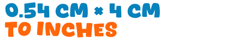0.54 cm × 4 cm to inches 0.54 cm × 4 cm to inches