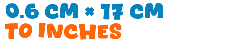 0.6 cm × 17 cm to inches 0.6 cm × 17 cm to inches