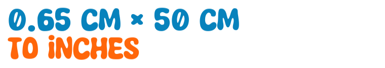 0.65 cm × 50 cm to inches 0.65 cm × 50 cm to inches