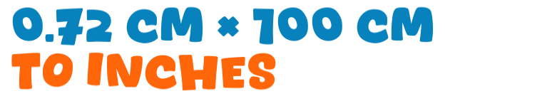0.72 cm × 100 cm to inches 0.72 cm × 100 cm to inches