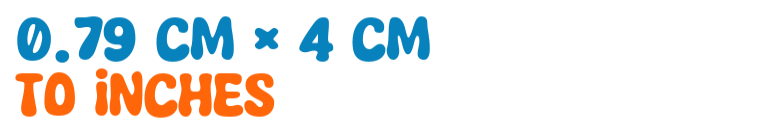 0.79 cm × 4 cm to inches 0.79 cm × 4 cm to inches