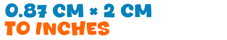0.87 cm × 2 cm to inches 0.87 cm × 2 cm to inches