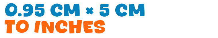 0.95 cm × 5 cm to inches 0.95 cm × 5 cm to inches