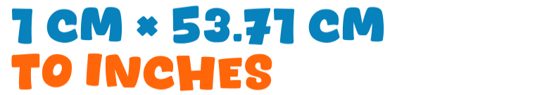 1 cm × 53.71 cm to inches 1 cm × 53.71 cm to inches