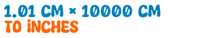 1.01 cm × 10000 cm to inches 1.01 cm × 10000 cm to inches