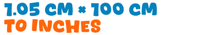 1.05 cm × 100 cm to inches 1.05 cm × 100 cm to inches