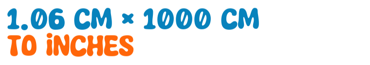 1.06 cm × 1000 cm to inches 1.06 cm × 1000 cm to inches