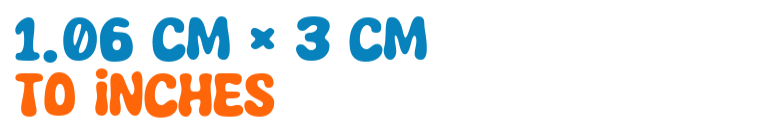 1.06 cm × 3 cm to inches 1.06 cm × 3 cm to inches