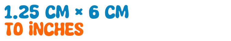 1.25 cm × 6 cm to inches 1.25 cm × 6 cm to inches