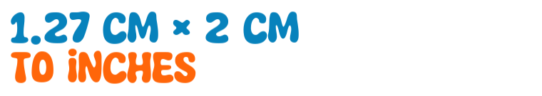 1.27 cm × 2 cm to inches 1.27 cm × 2 cm to inches