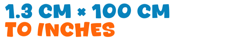 1.3 cm × 100 cm to inches