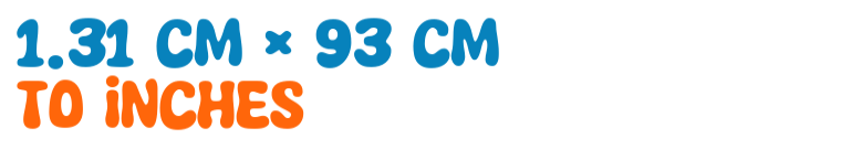 1.31 cm × 93 cm to inches 1.31 cm × 93 cm to inches