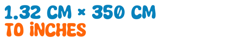 1.32 cm × 350 cm to inches 1.32 cm × 350 cm to inches