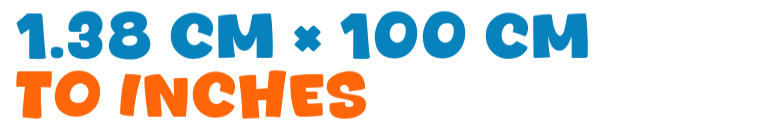 1.38 cm × 100 cm to inches 1.38 cm × 100 cm to inches