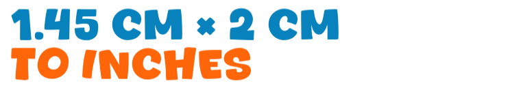 1.45 cm × 2 cm to inches 1.45 cm × 2 cm to inches