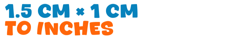 1.5 cm × 1 cm to inches 1.5 cm × 1 cm to inches