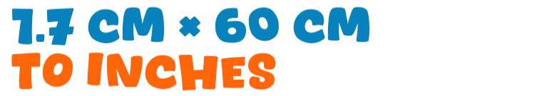 1.7 cm × 60 cm to inches 1.7 cm × 60 cm to inches