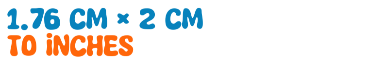 1.76 cm × 2 cm to inches 1.76 cm × 2 cm to inches