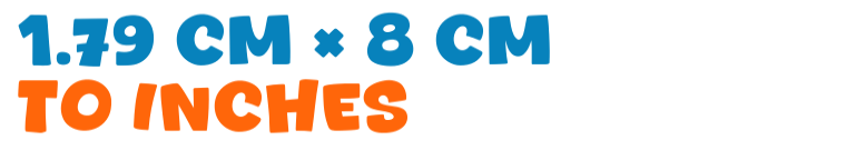 1.79 cm × 8 cm to inches 1.79 cm × 8 cm to inches