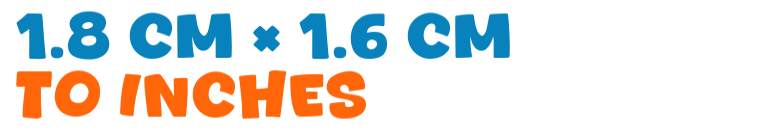 1.8 cm × 1.6 cm to inches