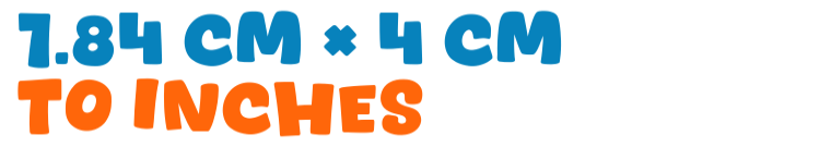 1.84 cm × 4 cm to inches 1.84 cm × 4 cm to inches