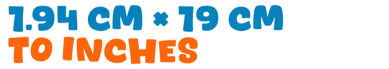 1.94 cm × 19 cm to inches 1.94 cm × 19 cm to inches