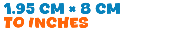 1.95 cm × 8 cm to inches 1.95 cm × 8 cm to inches