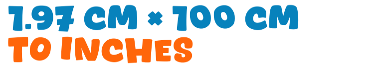 1.97 cm × 100 cm to inches 1.97 cm × 100 cm to inches