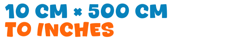 10 cm × 500 cm to inches 10 cm × 500 cm to inches
