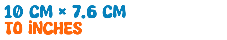 10 cm × 7.6 cm to inches 10 cm × 7.6 cm to inches