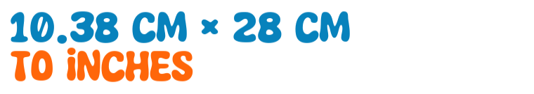 10.38 cm × 28 cm to inches 10.38 cm × 28 cm to inches