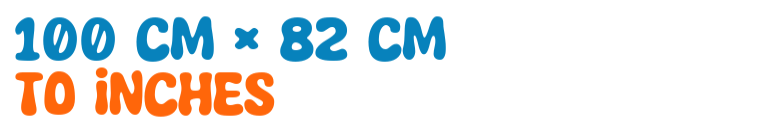 100 cm × 82 cm to inches 100 cm × 82 cm to inches