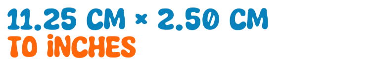 11.25 cm × 2.50 cm to inches 11.25 cm × 2.50 cm to inches