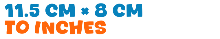 11.5 cm × 8 cm to inches 11.5 cm × 8 cm to inches