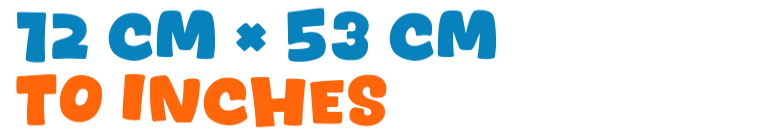12 cm × 53 cm to inches 12 cm × 53 cm to inches