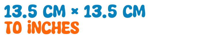 13.5 cm × 13.5 cm to inches